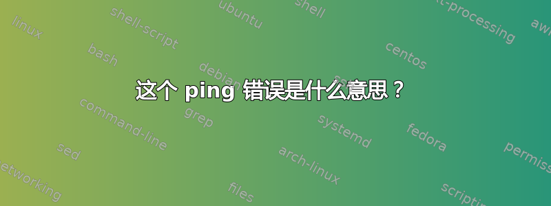 这个 ping 错误是什么意思？