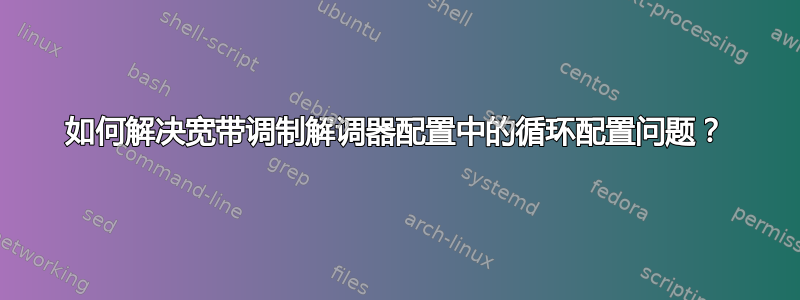 如何解决宽带调制解调器配置中的循环配置问题？