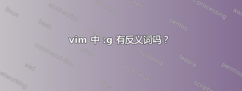 vim 中 :g 有反义词吗？