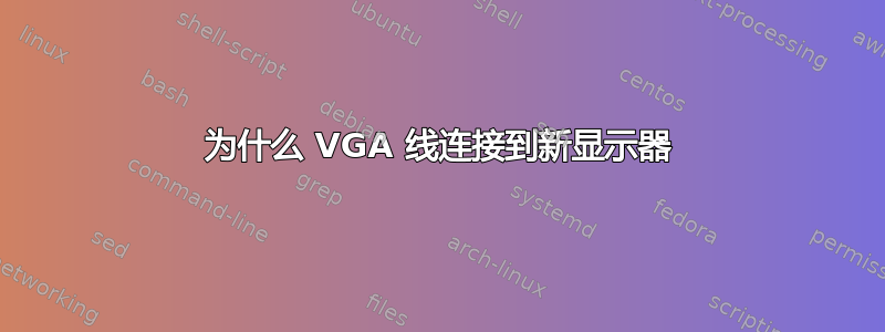 为什么 VGA 线连接到新显示器