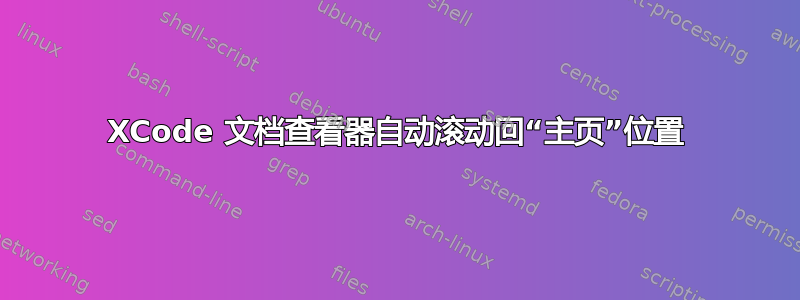 XCode 文档查看器自动滚动回“主页”位置