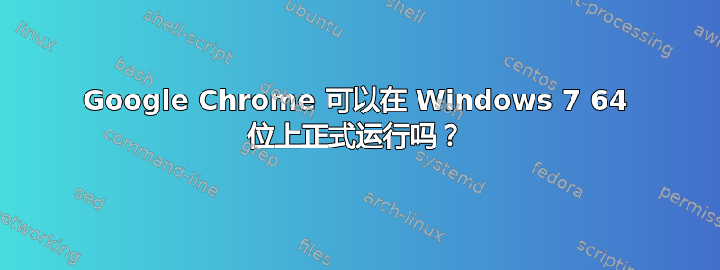 Google Chrome 可以在 Windows 7 64 位上正式运行吗？