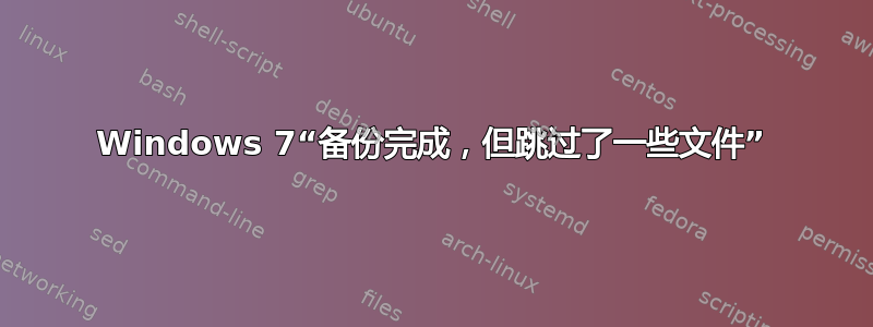 Windows 7“备份完成，但跳过了一些文件”