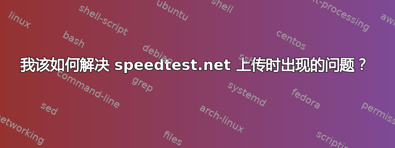 我该如何解决 speedtest.net 上传时出现的问题？