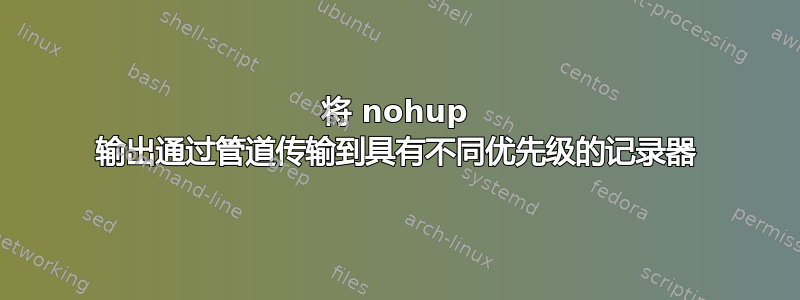 将 nohup 输出通过管道传输到具有不同优先级的记录器