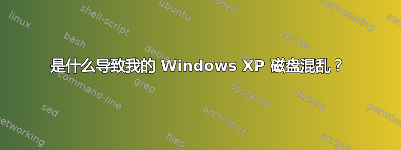 是什么导致我的 Windows XP 磁盘混乱？