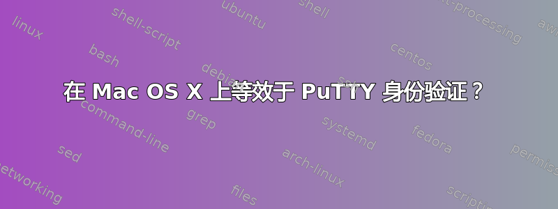 在 Mac OS X 上等效于 PuTTY 身份验证？