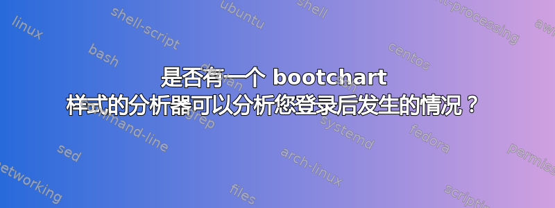 是否有一个 bootchart 样式的分析器可以分析您登录后发生的情况？