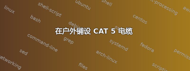 在户外铺设 CAT 5 电缆