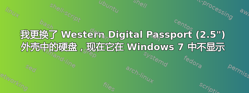 我更换了 Western Digital Passport (2.5") 外壳中的硬盘，现在它在 Windows 7 中不显示