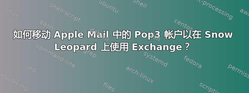 如何移动 Apple Mail 中的 Pop3 帐户以在 Snow Leopard 上使用 Exchange？