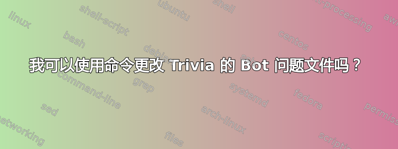 我可以使用命令更改 Trivia 的 Bot 问题文件吗？