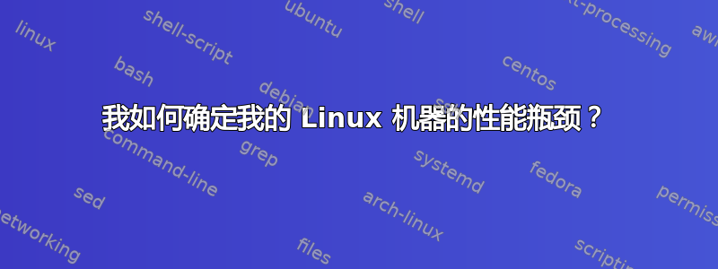 我如何确定我的 Linux 机器的性能瓶颈？