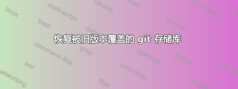 恢复被旧版本覆盖的 git 存储库