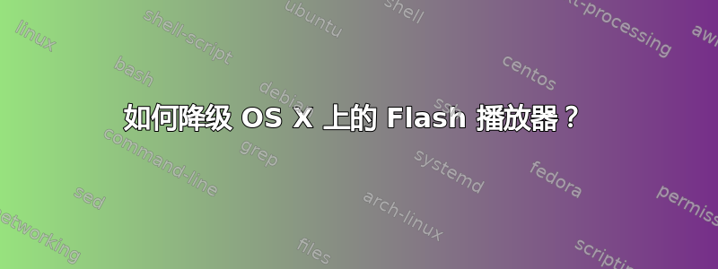 如何降级 OS X 上的 Flash 播放器？