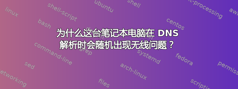 为什么这台笔记本电脑在 DNS 解析时会随机出现无线问题？