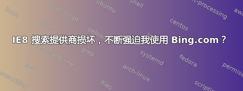 IE8 搜索提供商损坏，不断强迫我使用 Bing.com？