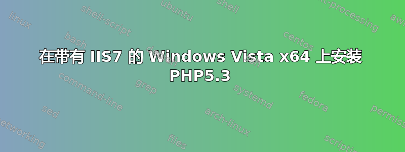 在带有 IIS7 的 Windows Vista x64 上安装 PHP5.3