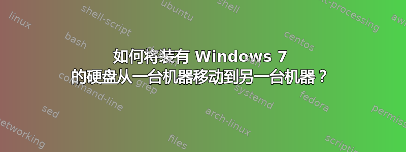 如何将装有 Windows 7 的硬盘从一台机器移动到另一台机器？