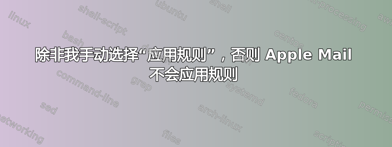 除非我手动选择“应用规则”，否则 Apple Mail 不会应用规则