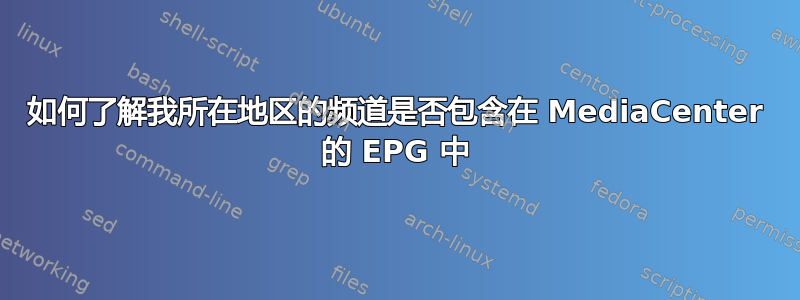 如何了解我所在地区的频道是否包含在 MediaCenter 的 EPG 中