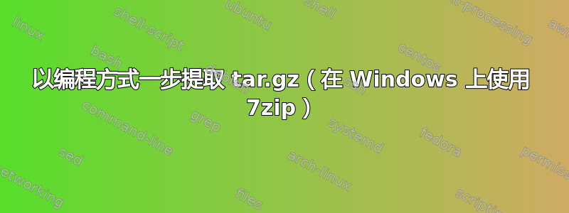 以编程方式一步提取 tar.gz（在 Windows 上使用 7zip）