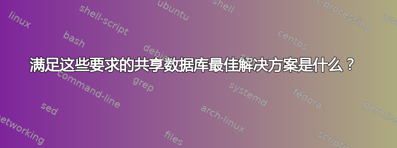 满足这些要求的共享数据库最佳解决方案是什么？ 