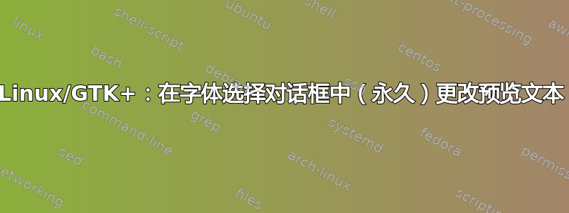 Linux/GTK+：在字体选择对话框中（永久）更改预览文本