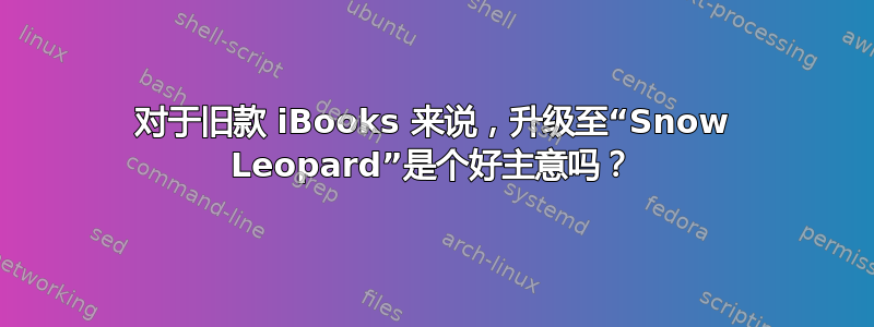 对于旧款 iBooks 来说，升级至“Snow Leopard”是个好主意吗？