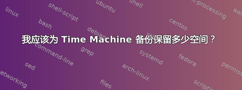 我应该为 Time Machine 备份保留多少空间？