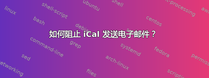 如何阻止 iCal 发送电子邮件？