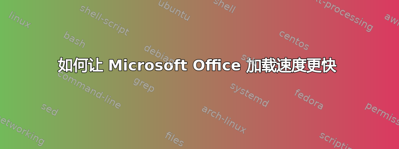 如何让 Microsoft Office 加载速度更快