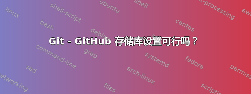 Git - GitHub 存储库设置可行吗？