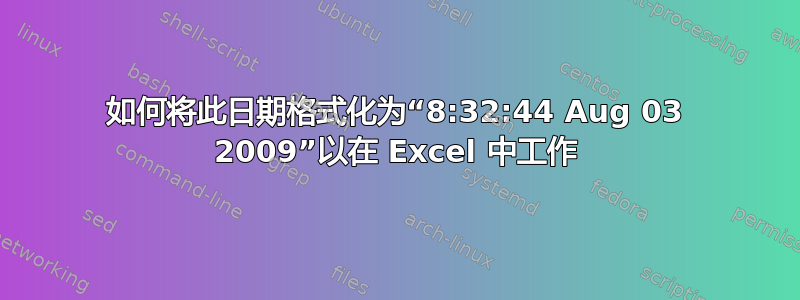 如何将此日期格式化为“8:32:44 Aug 03 2009”以在 Excel 中工作