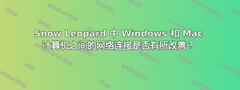 Snow Leopard 中 Windows 和 Mac 计算机之间的网络连接是否有所改善？