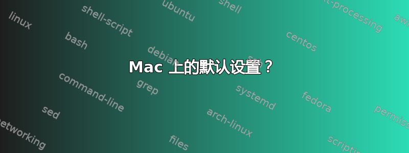 Mac 上的默认设置？