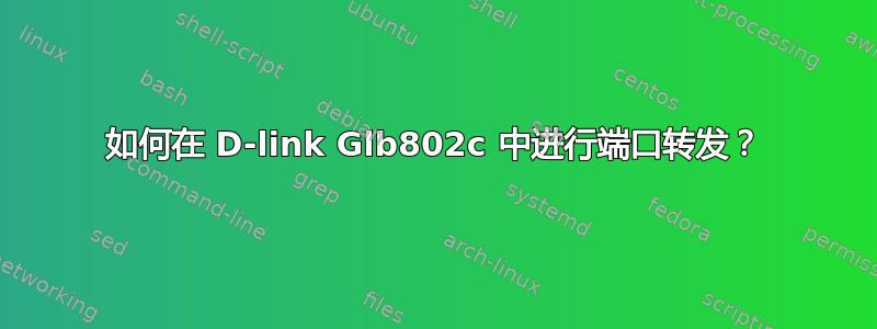 如何在 D-link Glb802c 中进行端口转发？