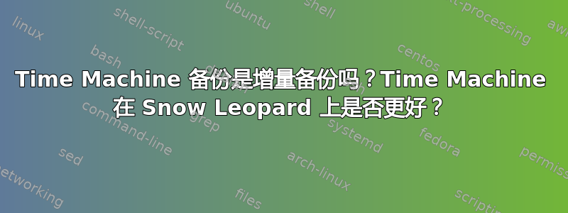 Time Machine 备份是增量备份吗？Time Machine 在 Snow Leopard 上是否更好？