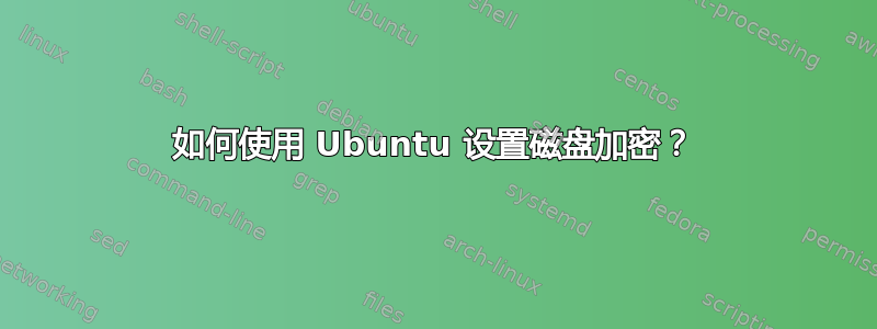 如何使用 Ubuntu 设置磁盘加密？