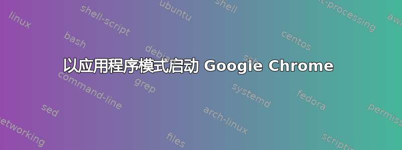 以应用程序模式启动 Google Chrome