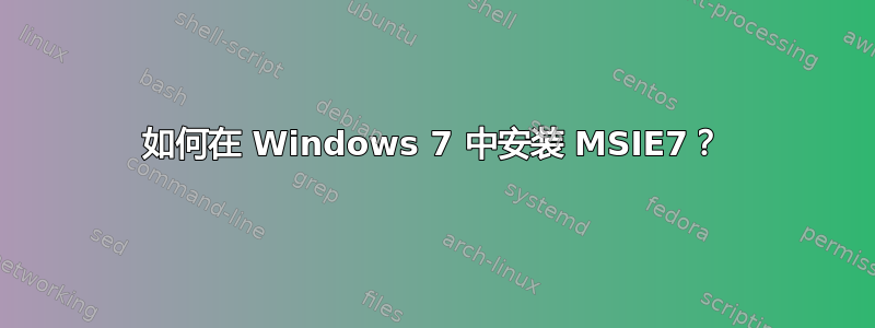 如何在 Windows 7 中安装 MSIE7？