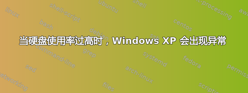 当硬盘使用率过高时，Windows XP 会出现异常