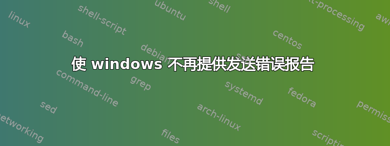 使 windows 不再提供发送错误报告