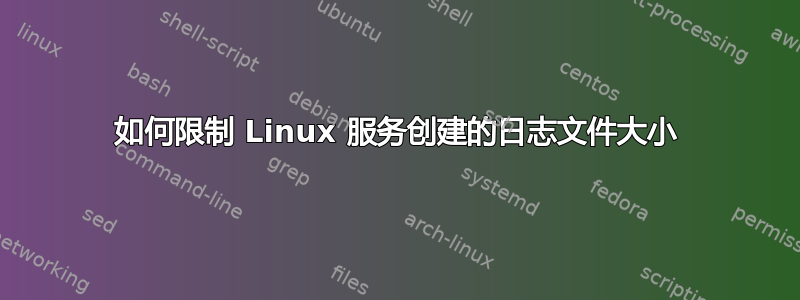 如何限制 Linux 服务创建的日志文件大小