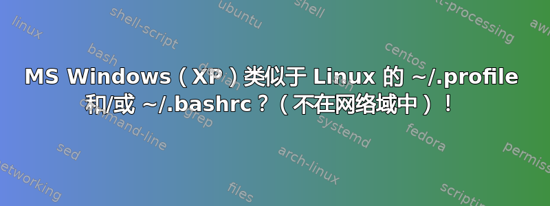 MS Windows（XP）类似于 Linux 的 ~/.profile 和/或 ~/.bashrc？（不在网络域中）！