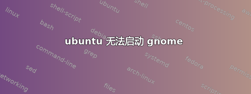 ubuntu 无法启动 gnome