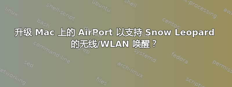 升级 Mac 上的 AirPort 以支持 Snow Leopard 的无线/WLAN 唤醒？