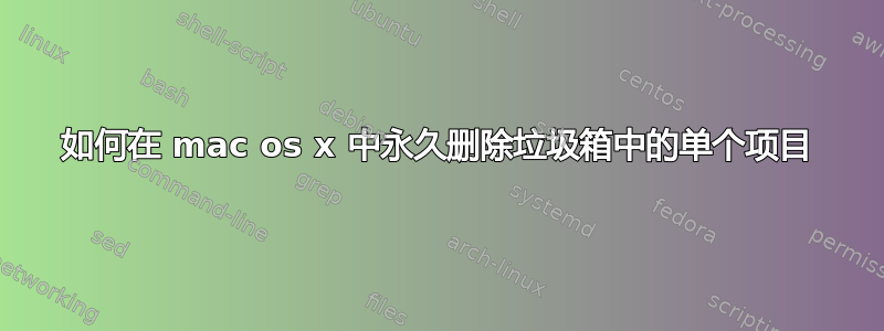 如何在 mac os x 中永久删除垃圾箱中的单个项目