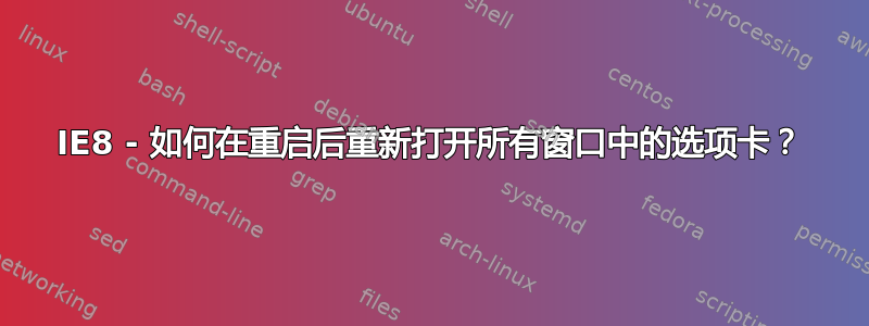 IE8 - 如何在重启后重新打开所有窗口中的选项卡？