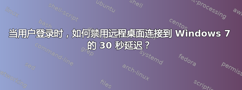 当用户登录时，如何禁用远程桌面连接到 Windows 7 的 30 秒延迟？